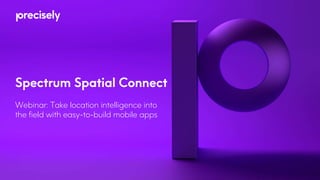 Spectrum Spatial Connect
Webinar: Take location intelligence into
the field with easy-to-build mobile apps
 