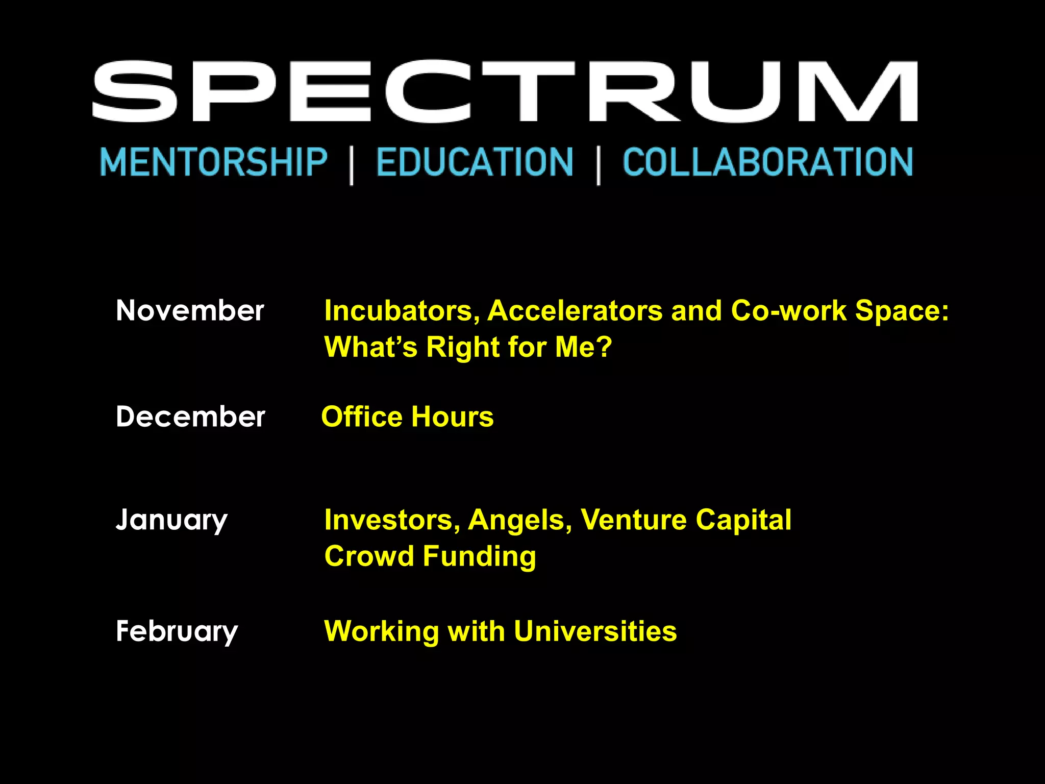 Knowledge Transfer Series Upcoming Calendar
November

Incubators, Accelerators and Co-work Space:
What’s Right for Me?

December

Office Hours

January

Investors, Angels, Venture Capital
Crowd Funding

February

Working with Universities
Watch Your Inbox for Upcoming Program Details
and Event Announcements

 