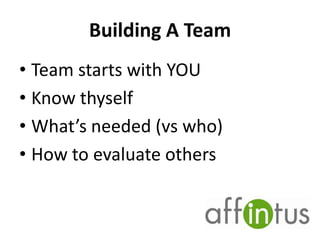 Building A Team
• Team starts with YOU
• Know thyself
• What’s needed (vs who)
• How to evaluate others

 
