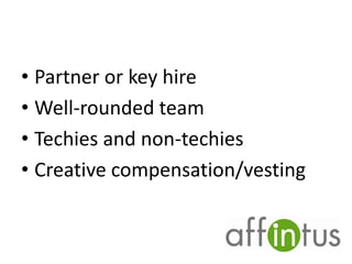 • Partner or key hire
• Well-rounded team
• Techies and non-techies
• Creative compensation/vesting

 