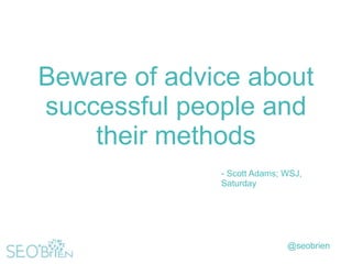 Beware of advice about
successful people and
their methods
- Scott Adams; WSJ,
Saturday

@seobrien

 