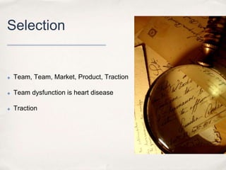 Selection

✤

Team, Team, Market, Product, Traction

✤

Team dysfunction is heart disease

✤

Traction

 