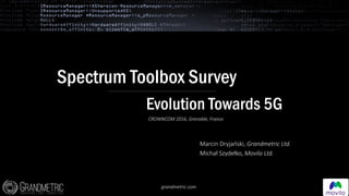 Spectrum Toolbox Survey
Marcin Dryjański, Grandmetric Ltd.
Michał Szydełko, Movilo Ltd.
CROWNCOM 2016, Grenoble, France
Evolution Towards 5G
grandmetric.com
 