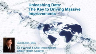 Unleashing Data:
The Key to Driving Massive
Improvements
Tom Burton, MBA
Co-Founder & Chief Improvement
Officer, Health Catalyst
 