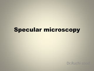 Specular microscopy
Dr.Ruchi sood
 