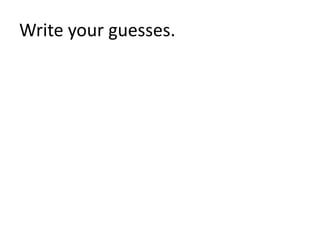 Write your guesses. 
 