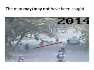 The man may/may not have been caught . 
 