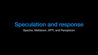 Speculation and response
Spectre, Meltdown, XPTI, and Panopticon
 