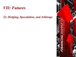 VII: Futures
22: Hedging, Speculation, and Arbitrage
 
