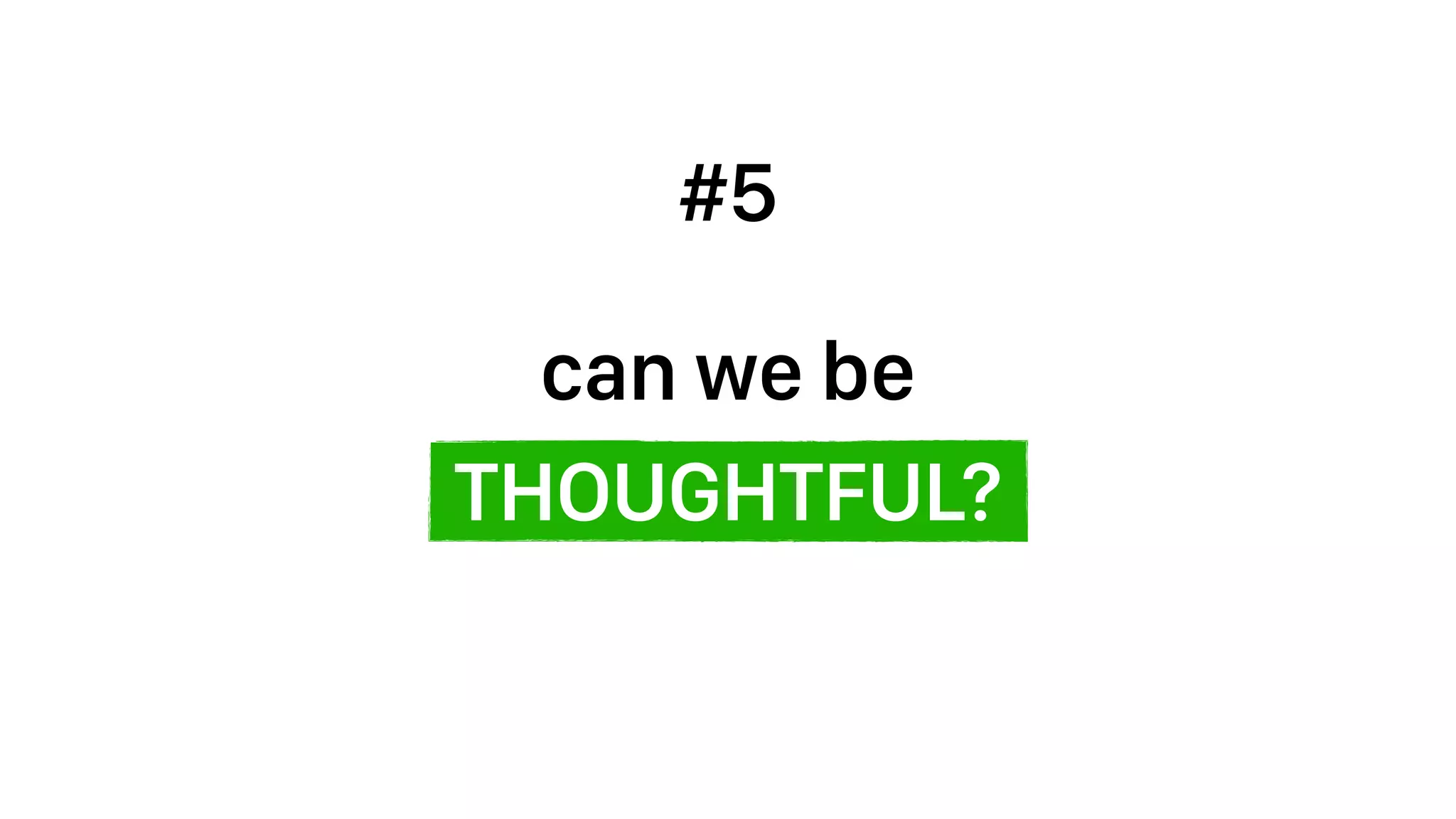 THOUGHTFUL?
can we be
#5
 