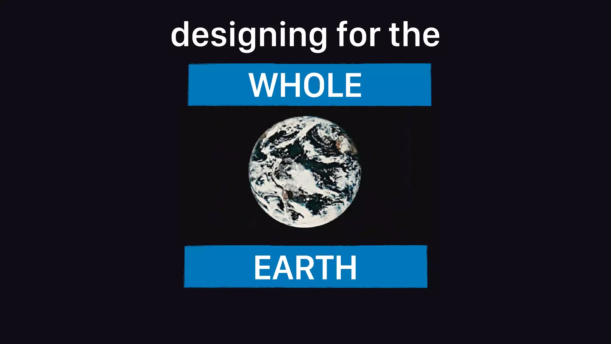 WHOLE
EARTH
designing for the
 