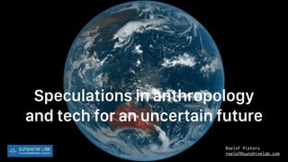 Speculations in anthropology
and tech for an uncertain future
Roelof Pieters 
roelof@sunshinelab.com
 