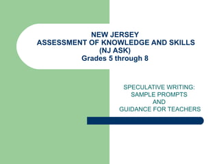 NEW JERSEY  ASSESSMENT OF KNOWLEDGE AND SKILLS (NJ ASK) Grades 5 through 8 SPECULATIVE WRITING:  SAMPLE PROMPTS  AND  GUIDANCE FOR TEACHERS 