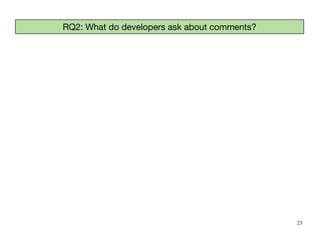 23
RQ2: What do developers ask about comments?
 