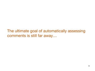 36
The ultimate goal of automatically assessing
comments is still far away…
 