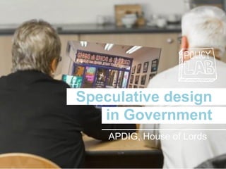 Speculative design
in Government
APDIG, House of Lords
 