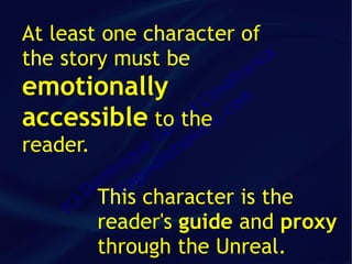At least one character of
the story must be       n ca
                                  ra
emotionally                    af
                            im m
                           C co
accessible tora an       ld t.
                        the
                      e v
reader.             G sa
                  ue iot
               iq id
            in ge
          om illa
         D This character is
    ( c)    v               the
           reader's guide and proxy
           through the Unreal.
 