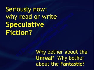 Seriously now:
why read or write          ca
                         an      fr
                               a
Speculative Cim om
                          ld t.c
Fiction? Gera van
                  ue iot sa
               iq id
            in ge
          om illa
         D v Why bother about the
    ( c)
            Unreal? Why bother
            about the Fantastic?
 