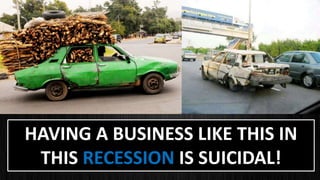 HAVING A BUSINESS LIKE THIS IN
THIS RECESSION IS SUICIDAL!
 