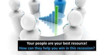 Your people are your best resource!
How can they help you win in this recession?