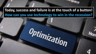Today, success and failure is at the touch of a button!
How can you use technology to win in the recession?