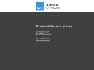 Business Ad Network Sp. z o.o.

ul. Koszykowa 54
00-675 Warszawa

tel. 22 630 87 12
reklama@ban.pl
 