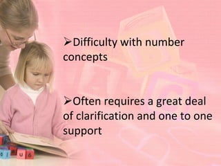 Difficulty with number
concepts


Often requires a great deal
of clarification and one to one
support
 