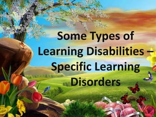 Some Types of
Learning Disabilities –
  Specific Learning
      Disorders
 