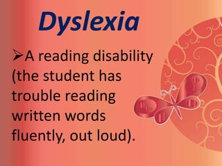 Dyslexia
A reading disability
(the student has
trouble reading
written words
fluently, out loud).
 
