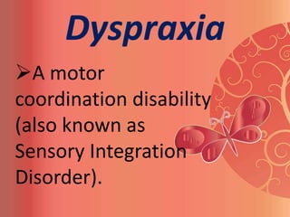 Dyspraxia
A motor
coordination disability
(also known as
Sensory Integration
Disorder).
 