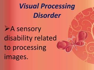 Visual Processing
         Disorder
A sensory
disability related
to processing
images.
 