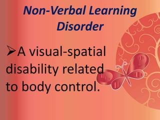 Non-Verbal Learning
        Disorder
A visual-spatial
disability related
to body control.
 