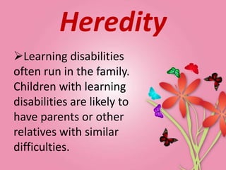 Heredity
Learning disabilities
often run in the family.
Children with learning
disabilities are likely to
have parents or other
relatives with similar
difficulties.
 
