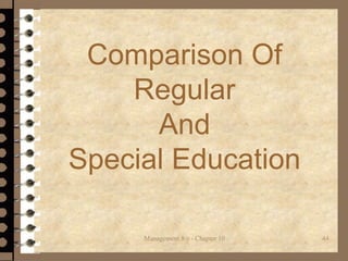 Comparison Of
Regular
And
Special Education
Management 8/e - Chapter 10 44
 