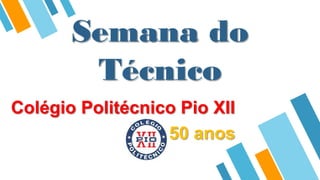 Colégio Politécnico Pio XII
50 anos
Semana do
Técnico
 