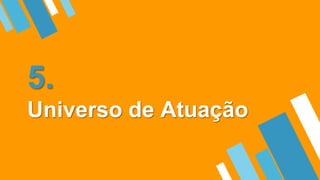 5.
Universo de Atuação
 