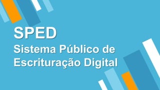 SPED
Sistema Público de
Escrituração Digital
 