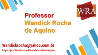 Professor
Wandick Rocha
de Aquino
Wandickrocha@yahoo.com.br
https://pt.slideshare.net/wandickrochadeaquino
3
 