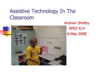 Assistive Technology In The Classroom Andrew Shelley SPED 614 9 May 2008 