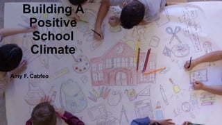 Building A
Positive
School
Climate
Amy F. Cabfeo
 