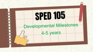 SPED 105
Developmental Milestones
4-5 years
 