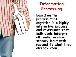 Information Processing<br />Based on the premise that cognition is a highly interactive process, and it assumes that indiv...