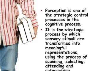 Perception is one of the strategic control processes in the cognitive process.<br />It is the strategic process by which s...