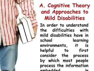 A. Cognitive Theory and Approaches to Mild Disabilities<br />In order to understand the difficulties with mild disabilitie...
