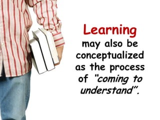 Learningmay also be conceptualized as the process of “coming to understand”.<br />