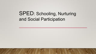SPED: Schooling, Nurturing
and Social Participation
 