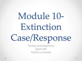 Module 10Extinction
Case/Response
Tamika and Stephany
Sped 259
Hofstra university

 