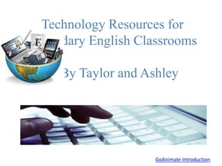Technology Resources for
Secondary English Classrooms
By Taylor and Ashley
GoAnimate Introduction
 