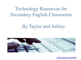 Technology Resources for
Secondary English Classrooms
By Taylor and Ashley
GoAnimate Introduction
 