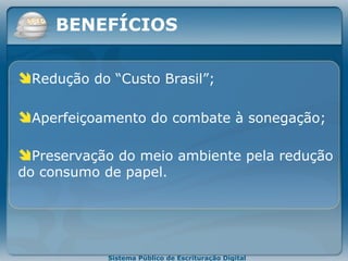 R edução do “Custo Brasil” ;  Aperfeiçoamento do combate à sonegação; Preservação do meio ambiente pela redução do consumo de papel. BENEFÍCIOS 